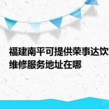 福建南平可提供荣事达饮水设备维修服务地址在哪