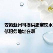 安徽滁州可提供康宝饮水设备维修服务地址在哪