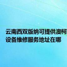 云南西双版纳可提供澳柯玛饮水设备维修服务地址在哪