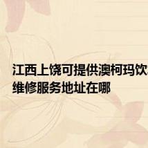 江西上饶可提供澳柯玛饮水设备维修服务地址在哪