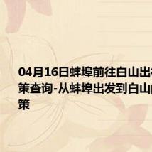 04月16日蚌埠前往白山出行防疫政策查询-从蚌埠出发到白山的防疫政策