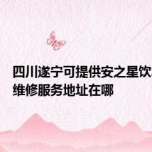 四川遂宁可提供安之星饮水设备维修服务地址在哪