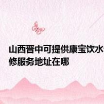 山西晋中可提供康宝饮水设备维修服务地址在哪