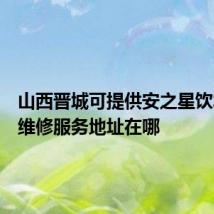 山西晋城可提供安之星饮水设备维修服务地址在哪