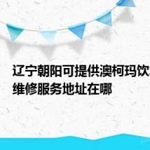 辽宁朝阳可提供澳柯玛饮水设备维修服务地址在哪