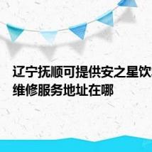辽宁抚顺可提供安之星饮水设备维修服务地址在哪