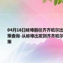 04月16日蚌埠前往齐齐哈尔出行防疫政策查询-从蚌埠出发到齐齐哈尔的防疫政策