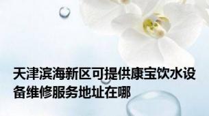天津滨海新区可提供康宝饮水设备维修服务地址在哪