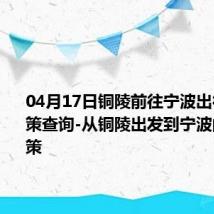 04月17日铜陵前往宁波出行防疫政策查询-从铜陵出发到宁波的防疫政策
