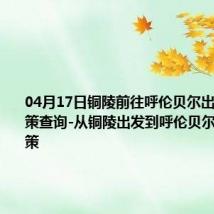 04月17日铜陵前往呼伦贝尔出行防疫政策查询-从铜陵出发到呼伦贝尔的防疫政策
