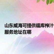 山东威海可提供福库榨汁机维修服务地址在哪