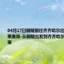 04月17日铜陵前往齐齐哈尔出行防疫政策查询-从铜陵出发到齐齐哈尔的防疫政策