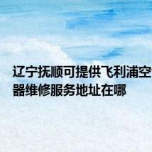 辽宁抚顺可提供飞利浦空气净化器维修服务地址在哪