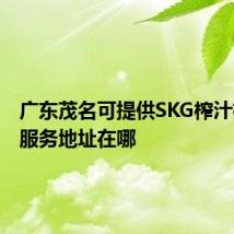 广东茂名可提供SKG榨汁机维修服务地址在哪