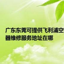 广东东莞可提供飞利浦空气净化器维修服务地址在哪