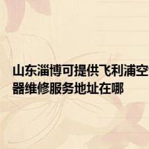 山东淄博可提供飞利浦空气净化器维修服务地址在哪