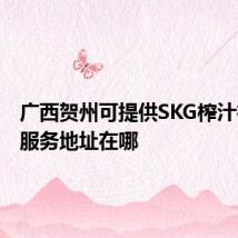 广西贺州可提供SKG榨汁机维修服务地址在哪
