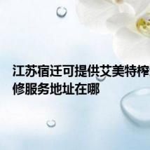江苏宿迁可提供艾美特榨汁机维修服务地址在哪