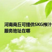 河南商丘可提供SKG榨汁机维修服务地址在哪