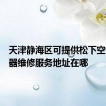 天津静海区可提供松下空气净化器维修服务地址在哪