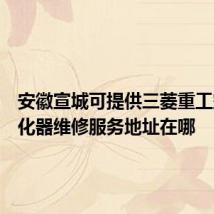 安徽宣城可提供三菱重工空气净化器维修服务地址在哪