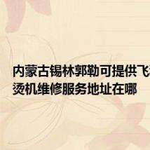 内蒙古锡林郭勒可提供飞利浦挂烫机维修服务地址在哪