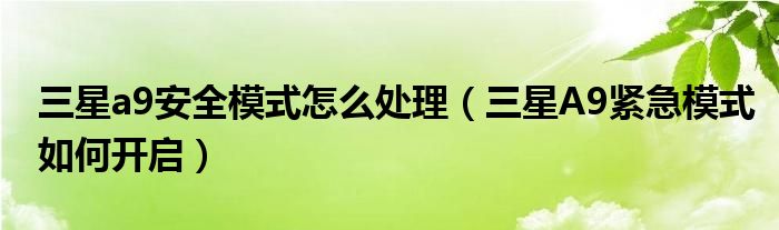 如何应对三星a9安全模式(如何开启三星A9紧急模式)