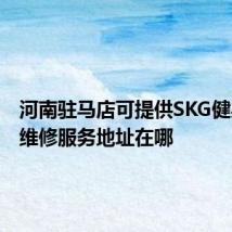 河南驻马店可提供SKG健身器材维修服务地址在哪