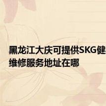 黑龙江大庆可提供SKG健身器材维修服务地址在哪