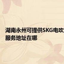 湖南永州可提供SKG电吹风维修服务地址在哪