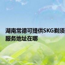 湖南常德可提供SKG剃须刀维修服务地址在哪