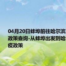 04月20日蚌埠前往哈尔滨出行防疫政策查询-从蚌埠出发到哈尔滨的防疫政策