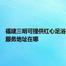 福建三明可提供红心足浴盆维修服务地址在哪