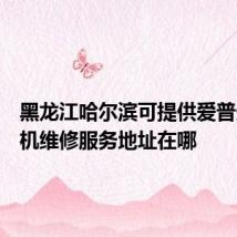 黑龙江哈尔滨可提供爱普生投影机维修服务地址在哪