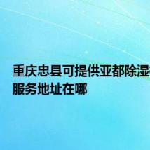 重庆忠县可提供亚都除湿机维修服务地址在哪