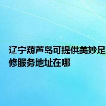 辽宁葫芦岛可提供美妙足浴盆维修服务地址在哪