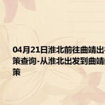 04月21日淮北前往曲靖出行防疫政策查询-从淮北出发到曲靖的防疫政策