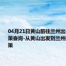 04月21日黄山前往兰州出行防疫政策查询-从黄山出发到兰州的防疫政策
