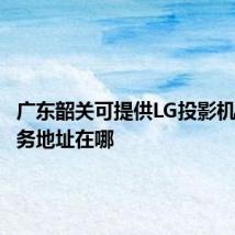 广东韶关可提供LG投影机维修服务地址在哪