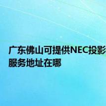 广东佛山可提供NEC投影机维修服务地址在哪