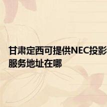 甘肃定西可提供NEC投影机维修服务地址在哪