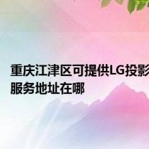 重庆江津区可提供LG投影机维修服务地址在哪