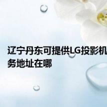 辽宁丹东可提供LG投影机维修服务地址在哪
