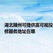 湖北随州可提供富可视投影机维修服务地址在哪
