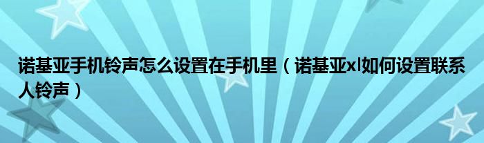 手机里诺基亚手机铃声怎么设置(诺基亚xl联系人铃声怎么设置)