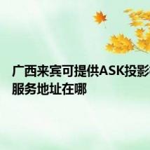 广西来宾可提供ASK投影机维修服务地址在哪