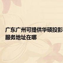 广东广州可提供华硕投影机维修服务地址在哪