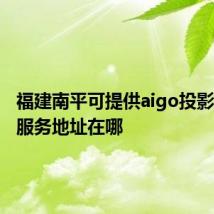 福建南平可提供aigo投影机维修服务地址在哪