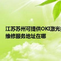 江苏苏州可提供OKI激光打印机维修服务地址在哪