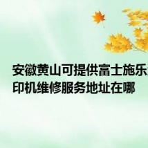 安徽黄山可提供富士施乐激光打印机维修服务地址在哪